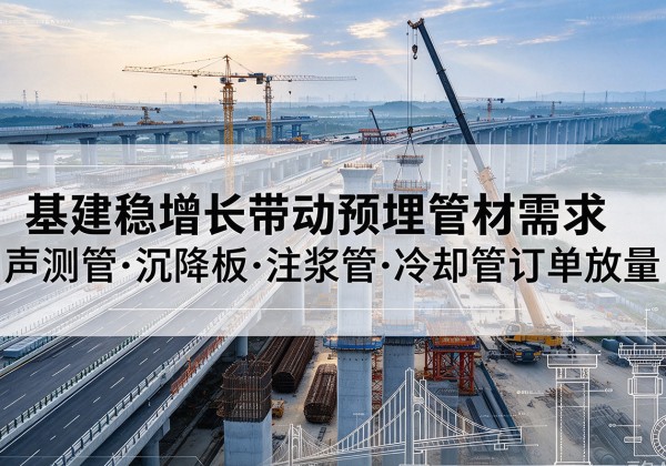 巴青基建稳增长带动预埋监测管材需求，声测管、沉降板、注浆管订单持续放量