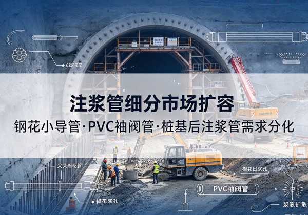 巴青注浆管细分市场扩容，隧道钢花小导管、PVC 袖阀管、桩基后注浆管需求分化